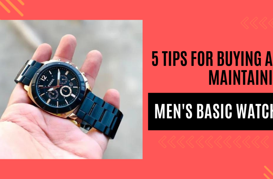 5 Tips for Buying and Maintaining Men’s Basic Watches